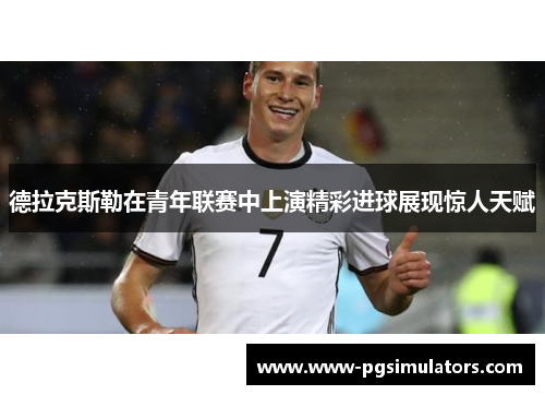 德拉克斯勒在青年联赛中上演精彩进球展现惊人天赋