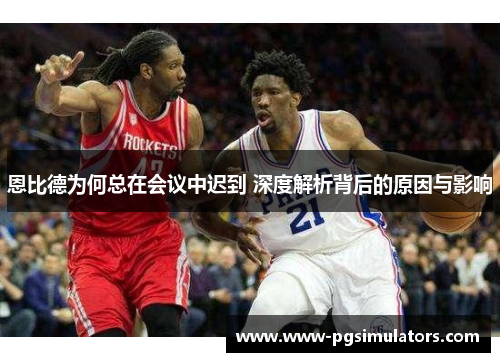 恩比德为何总在会议中迟到 深度解析背后的原因与影响