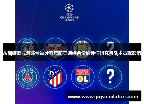 从加维欧冠对阵葡萄牙看其防守端综合价值评估研究与战术贡献影响