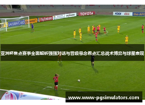 亚洲杯焦点赛事全面解析强强对话与晋级悬念看点汇总战术博弈与球星表现