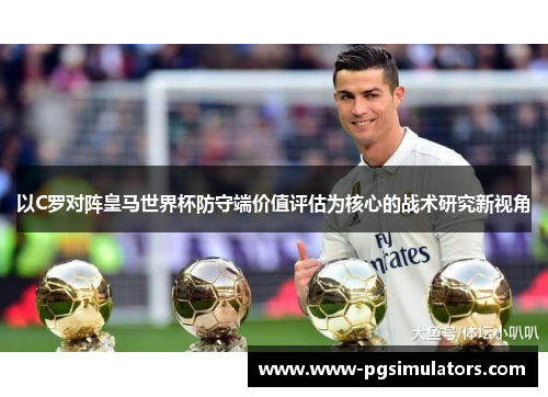 以C罗对阵皇马世界杯防守端价值评估为核心的战术研究新视角