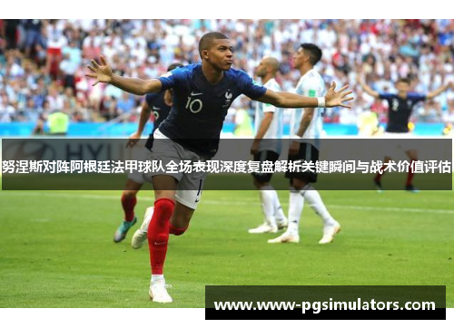 努涅斯对阵阿根廷法甲球队全场表现深度复盘解析关键瞬间与战术价值评估