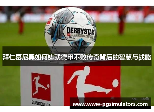 拜仁慕尼黑如何铸就德甲不败传奇背后的智慧与战略 拜仁慕尼黑如何铸就德甲不败传奇背后的智慧与战略