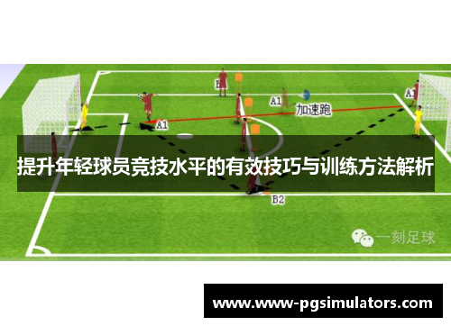 提升年轻球员竞技水平的有效技巧与训练方法解析