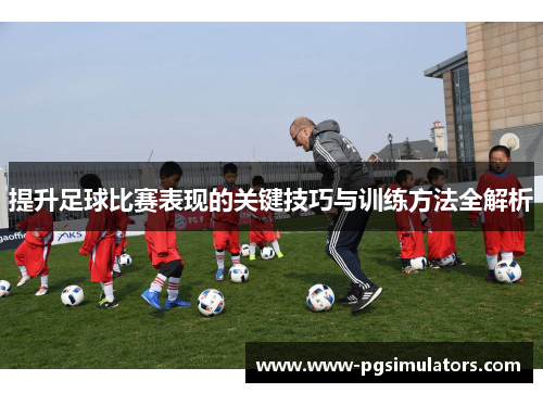 提升足球比赛表现的关键技巧与训练方法全解析
