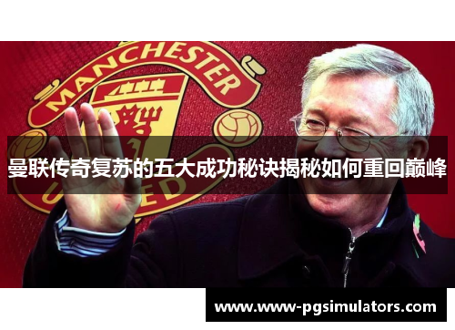 曼联传奇复苏的五大成功秘诀揭秘如何重回巅峰
