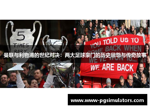 曼联与利物浦的世纪对决:两大足球豪门的历史恩怨与传奇故事 曼联与利物浦的世纪对决:两大足球豪门的历史恩怨与传奇故事