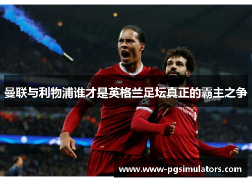 曼联与利物浦谁才是英格兰足坛真正的霸主之争