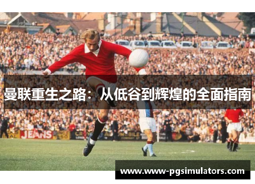 曼联重生之路：从低谷到辉煌的全面指南