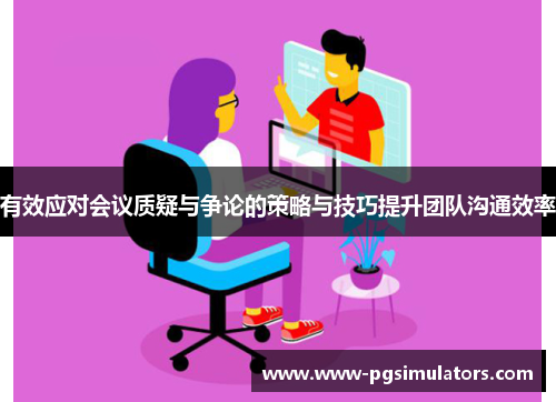 有效应对会议质疑与争论的策略与技巧提升团队沟通效率