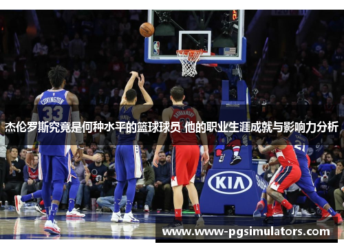 杰伦罗斯究竟是何种水平的篮球球员 他的职业生涯成就与影响力分析