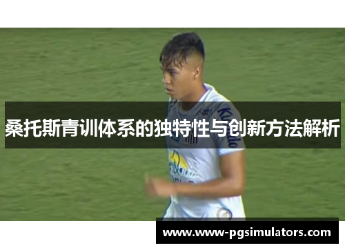 桑托斯青训体系的独特性与创新方法解析