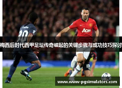 梅西后时代西甲足坛传奇崛起的关键步骤与成功技巧探讨