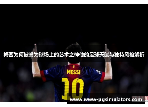 梅西为何被誉为球场上的艺术之神他的足球天赋与独特风格解析
