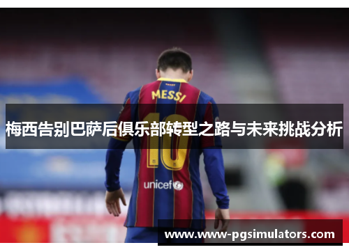 梅西告别巴萨后俱乐部转型之路与未来挑战分析 梅西告别巴萨后俱乐部转型之路与未来挑战分析