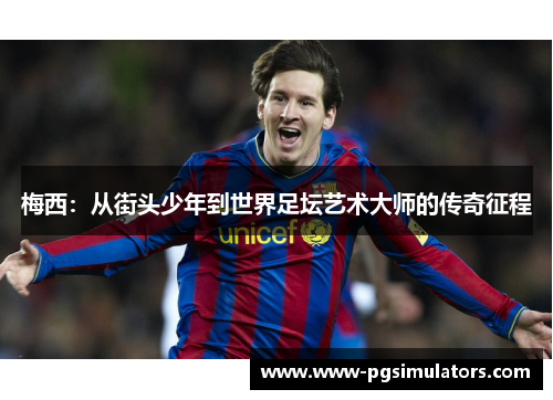 梅西：从街头少年到世界足坛艺术大师的传奇征程