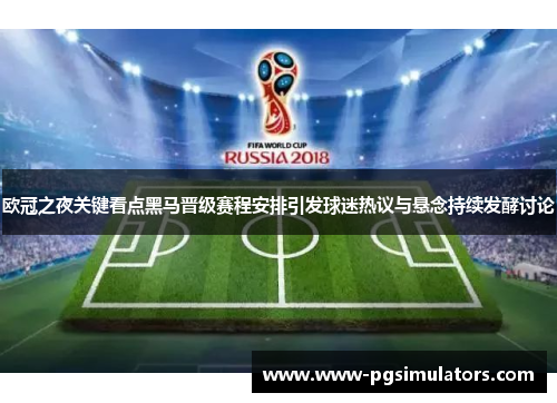 欧冠之夜关键看点黑马晋级赛程安排引发球迷热议与悬念持续发酵讨论 欧冠之夜关键看点黑马晋级赛程安排引发球迷热议与悬念持续发酵讨论