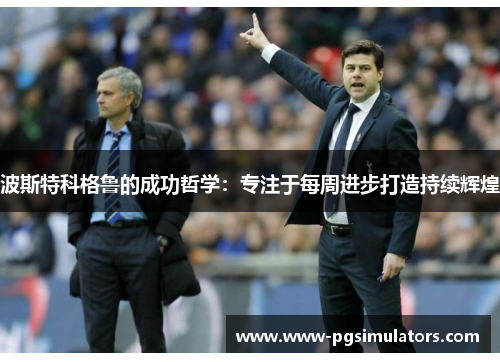 波斯特科格鲁的成功哲学：专注于每周进步打造持续辉煌