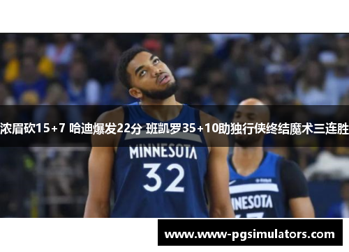 浓眉砍15+7 哈迪爆发22分 班凯罗35+10助独行侠终结魔术三连胜