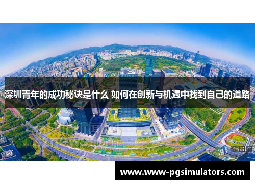 深圳青年的成功秘诀是什么 如何在创新与机遇中找到自己的道路